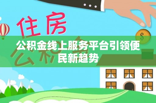 铁西公积金线上服务平台引领便民新趋势