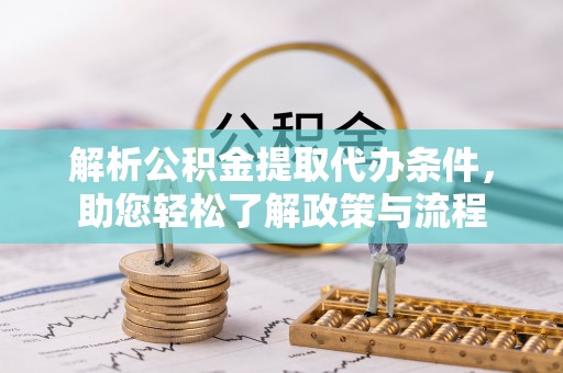 铁西解析公积金提取代办条件，助您轻松了解政策与流程