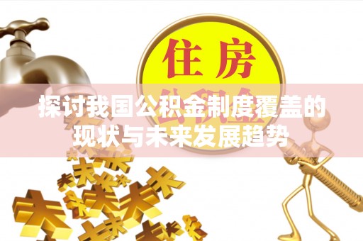 铁西探讨我国公积金制度覆盖的现状与未来发展趋势