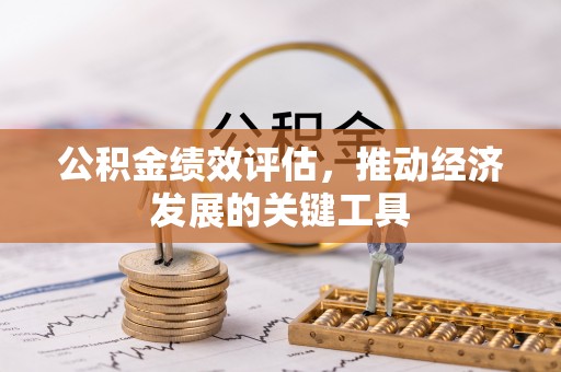 铁西公积金绩效评估，推动经济发展的关键工具
