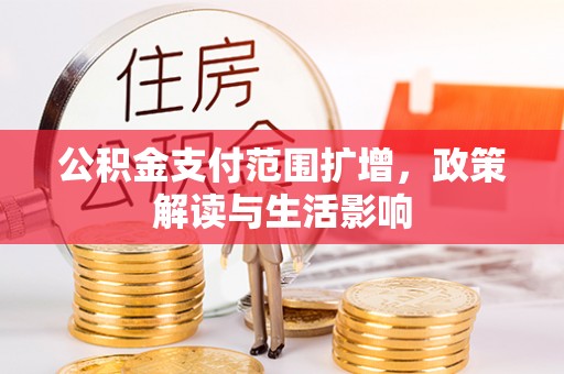 铁西公积金支付范围扩增，政策解读与生活影响