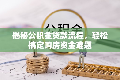 铁西揭秘公积金贷款流程，轻松搞定购房资金难题