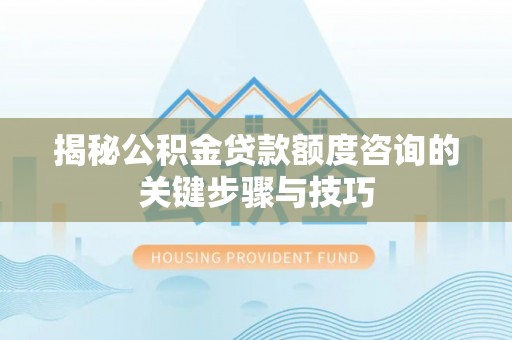 铁西揭秘公积金贷款额度咨询的关键步骤与技巧