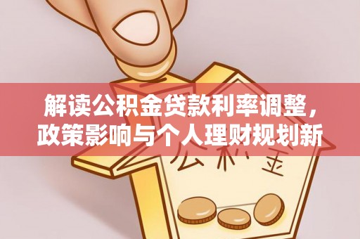 铁西解读公积金贷款利率调整，政策影响与个人理财规划新思路