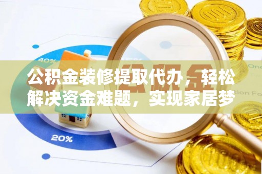 铁西公积金装修提取代办，轻松解决资金难题，实现家居梦想
