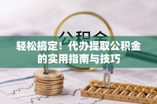 铁西轻松搞定！代办提取公积金的实用指南与技巧