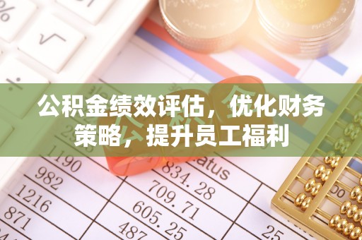 铁西公积金绩效评估，优化财务策略，提升员工福利