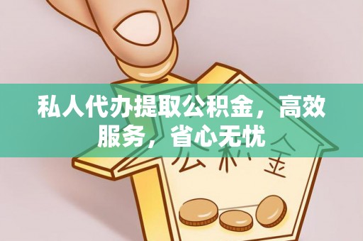 铁西私人代办提取公积金，高效服务，省心无忧