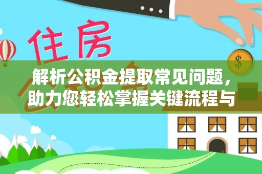 铁西解析公积金提取常见问题，助力您轻松掌握关键流程与技巧