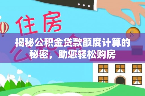 铁西揭秘公积金贷款额度计算的秘密，助您轻松购房