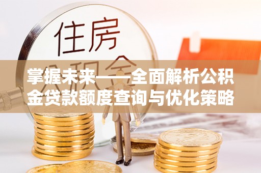 铁西掌握未来——全面解析公积金贷款额度查询与优化策略