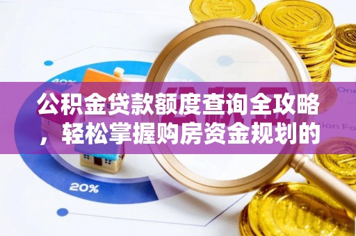 铁西公积金贷款额度查询全攻略，轻松掌握购房资金规划的关键