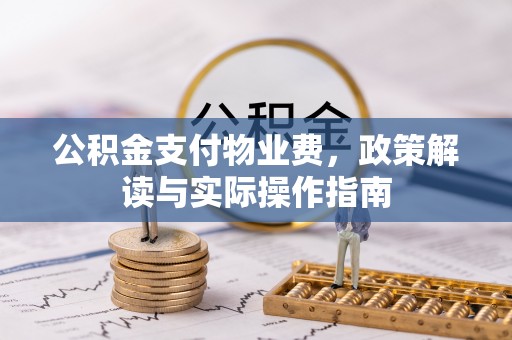 铁西公积金支付物业费，政策解读与实际操作指南