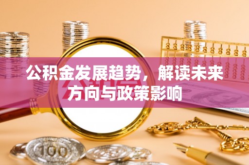 铁西公积金发展趋势，解读未来方向与政策影响