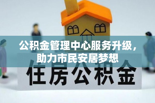 铁西公积金管理中心服务升级，助力市民安居梦想