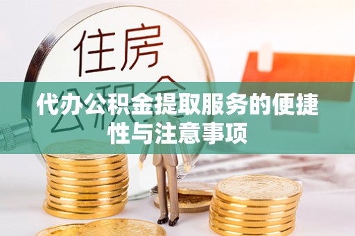铁西代办公积金提取服务的便捷性与注意事项