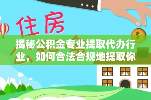 铁西揭秘公积金专业提取代办行业，如何合法合规地提取你的公积金