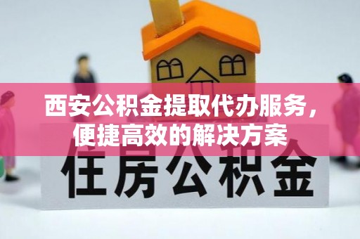 铁西西安公积金提取代办服务，便捷高效的解决方案