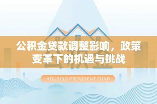 铁西公积金贷款调整影响，政策变革下的机遇与挑战