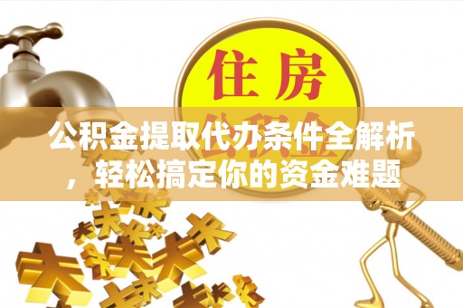铁西公积金提取代办条件全解析，轻松搞定你的资金难题