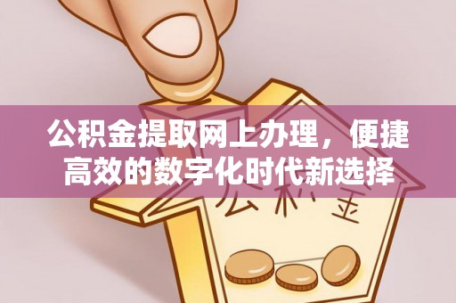 铁西公积金提取网上办理，便捷高效的数字化时代新选择