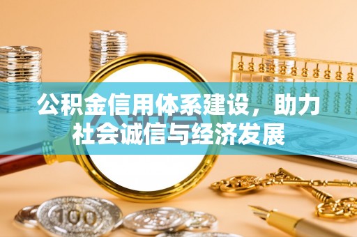 铁西公积金信用体系建设，助力社会诚信与经济发展