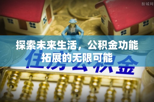 铁西探索未来生活，公积金功能拓展的无限可能
