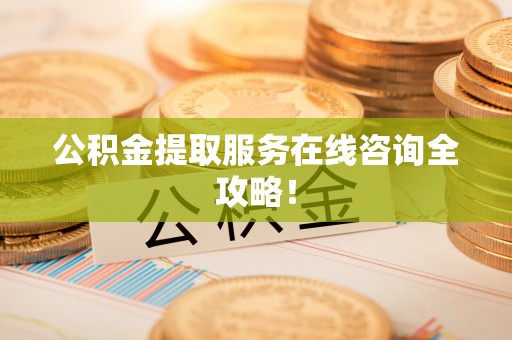 铁西公积金提取服务在线咨询全攻略！