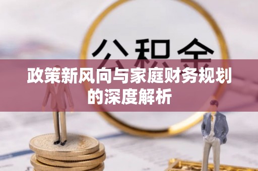 铁西政策新风向与家庭财务规划的深度解析