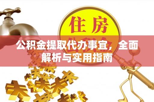 铁西公积金提取代办事宜，全面解析与实用指南