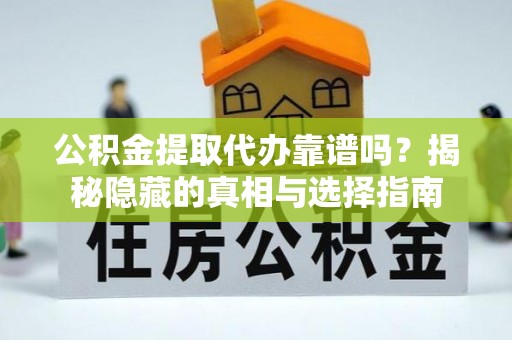 铁西公积金提取代办靠谱吗？揭秘隐藏的真相与选择指南