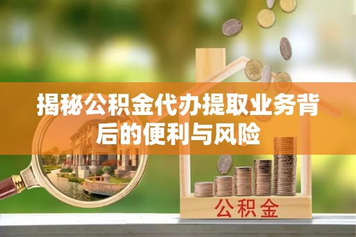 铁西揭秘公积金代办提取业务背后的便利与风险