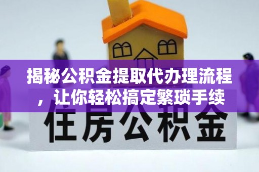 铁西揭秘公积金提取代办理流程，让你轻松搞定繁琐手续