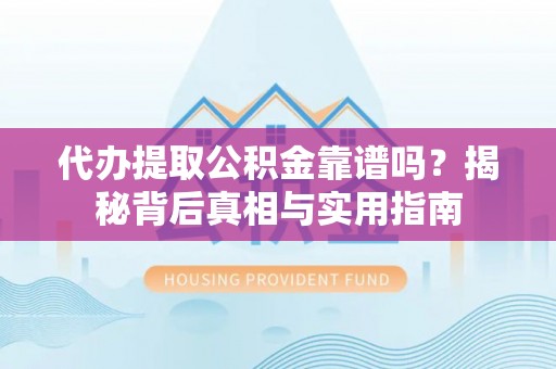 铁西代办提取公积金靠谱吗？揭秘背后真相与实用指南
