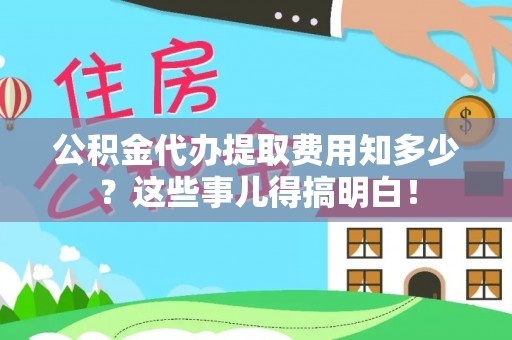 铁西公积金代办提取费用知多少？这些事儿得搞明白！