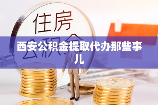 铁西西安公积金提取代办那些事儿