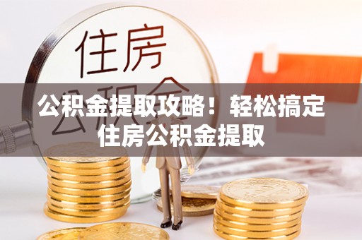 铁西公积金提取攻略！轻松搞定住房公积金提取