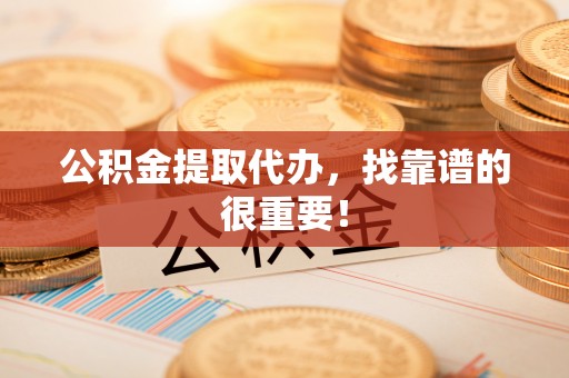 铁西公积金提取代办，找靠谱的很重要！