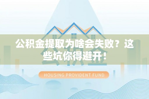 铁西公积金提取为啥会失败？这些坑你得避开！