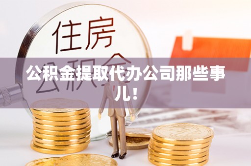 铁西公积金提取代办公司那些事儿！