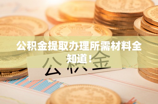 铁西公积金提取办理所需材料全知道！