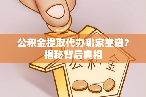 铁西公积金提取代办哪家靠谱？揭秘背后真相