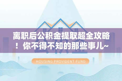 铁西离职后公积金提取超全攻略！你不得不知的那些事儿~