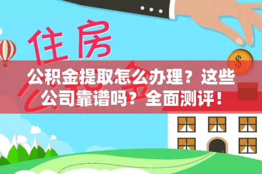 铁西公积金提取怎么办理？这些公司靠谱吗？全面测评！