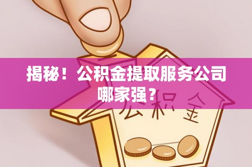 铁西揭秘！公积金提取服务公司哪家强？