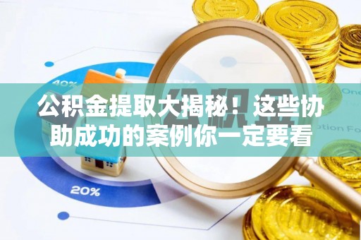 铁西公积金提取大揭秘！这些协助成功的案例你一定要看