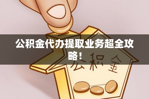铁西公积金代办提取业务超全攻略！