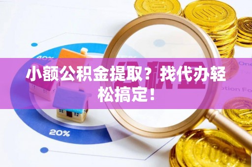 铁西小额公积金提取？找代办轻松搞定！