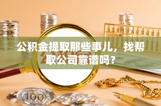 铁西公积金提取那些事儿，找帮取公司靠谱吗？