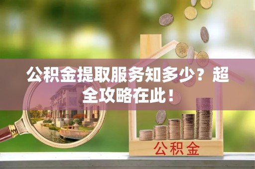 铁西公积金提取服务知多少？超全攻略在此！